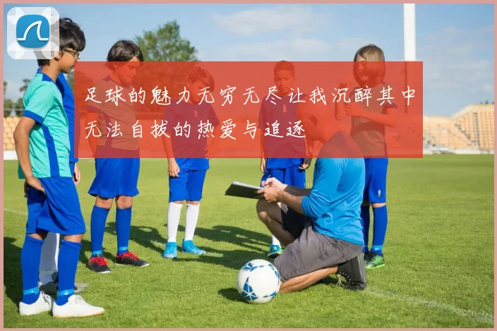 足球的魅力无穷无尽让我沉醉其中无法自拔的热爱与追逐